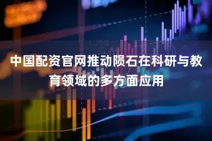 中国配资官网推动陨石在科研与教育领域的多方面应用