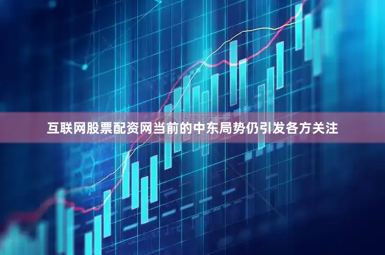 互联网股票配资网　　当前的中东局势仍引发各方关注