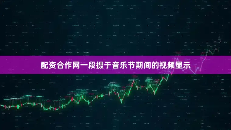 配资合作网一段摄于音乐节期间的视频显示