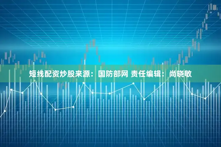 短线配资炒股来源：国防部网 责任编辑：尚晓敏