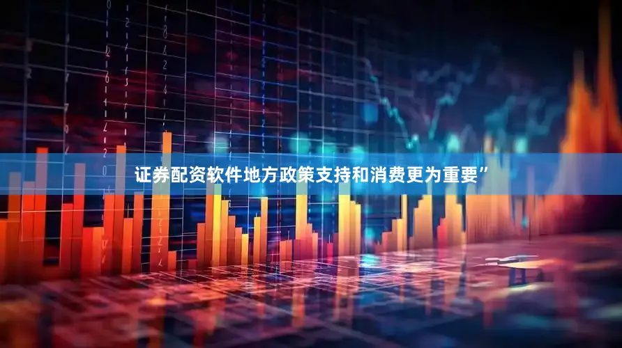 证券配资软件地方政策支持和消费更为重要”