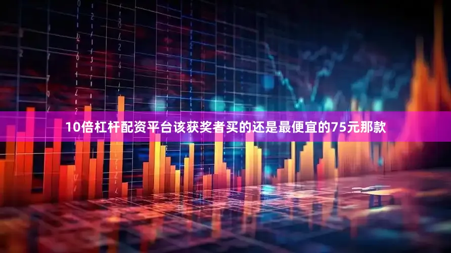 10倍杠杆配资平台该获奖者买的还是最便宜的75元那款
