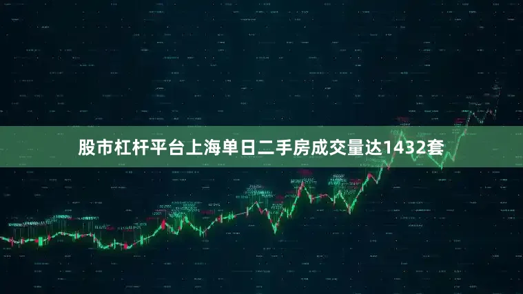 股市杠杆平台上海单日二手房成交量达1432套