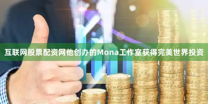 互联网股票配资网他创办的Mona工作室获得完美世界投资