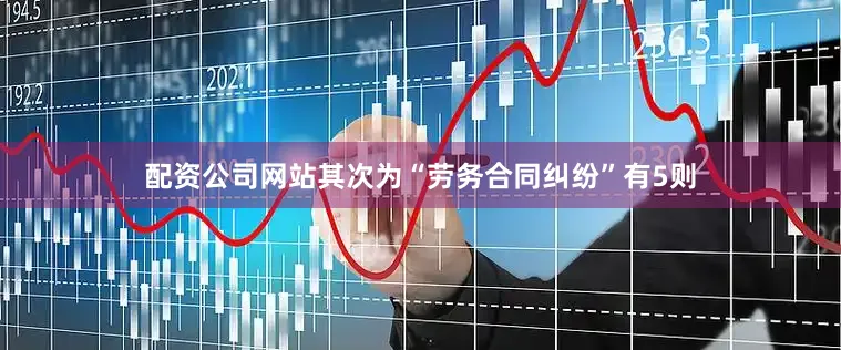 配资公司网站其次为“劳务合同纠纷”有5则