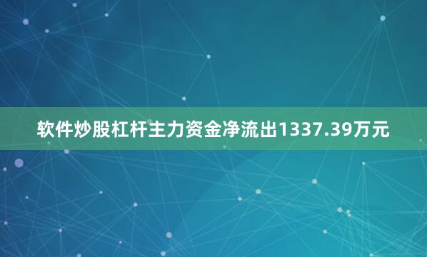 软件炒股杠杆主力资金净流出1337.39万元