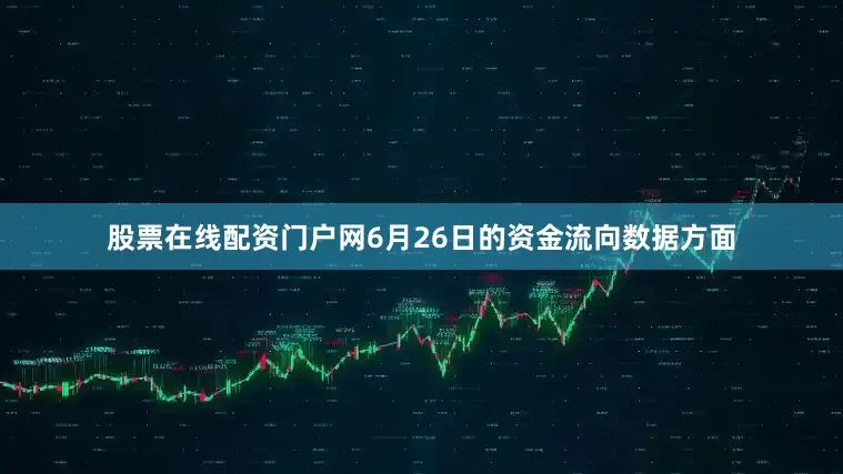 股票在线配资门户网6月26日的资金流向数据方面