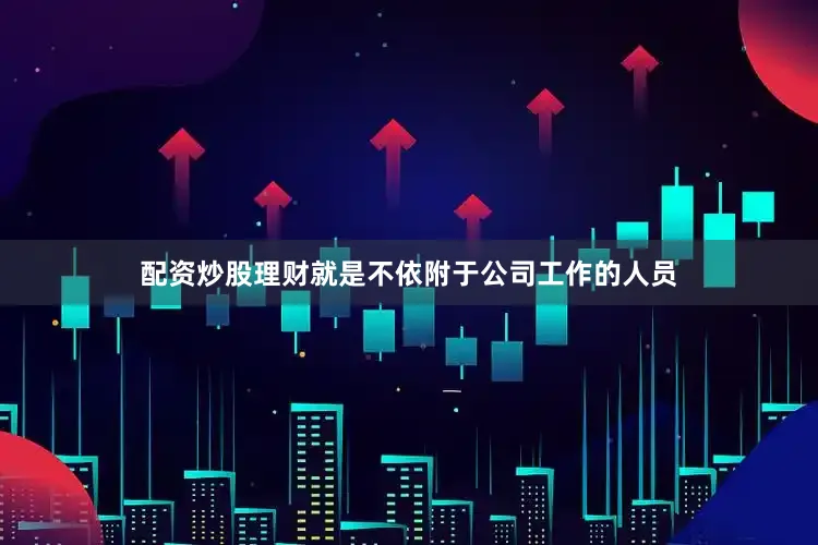 配资炒股理财就是不依附于公司工作的人员