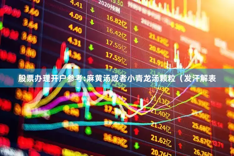 股票办理开户参考:麻黄汤或者小青龙汤颗粒（发汗解表