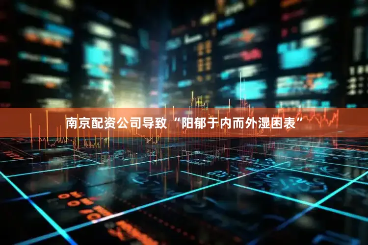 南京配资公司导致 “阳郁于内而外湿困表”