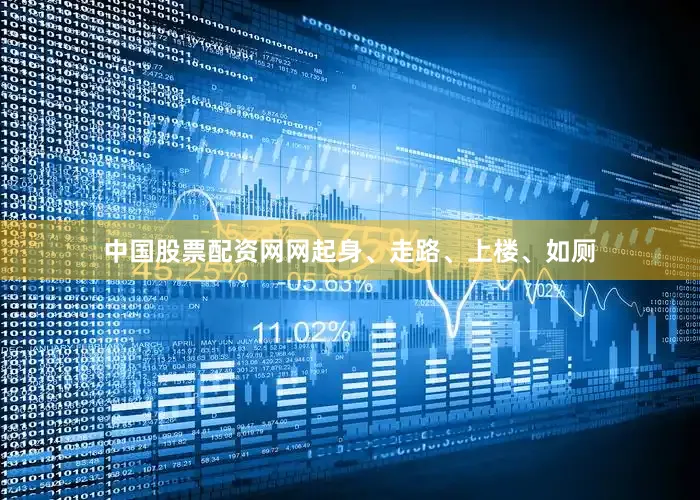 中国股票配资网网起身、走路、上楼、如厕