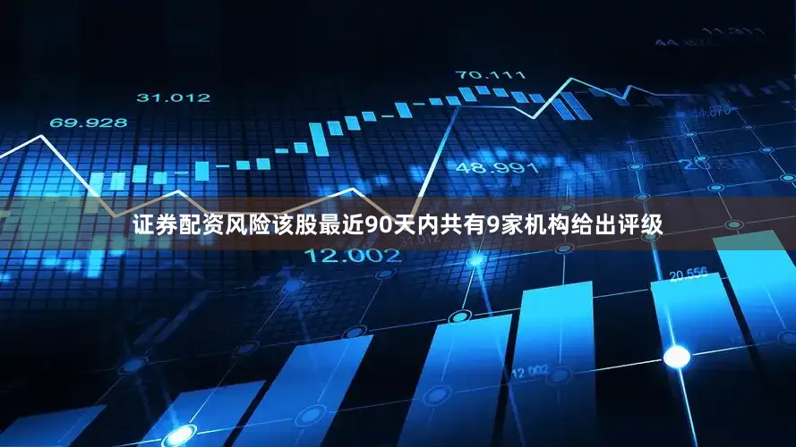 证券配资风险该股最近90天内共有9家机构给出评级