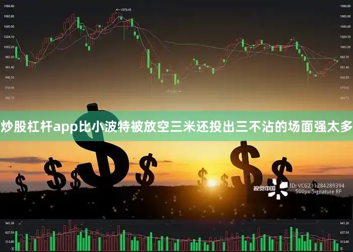 炒股杠杆app比小波特被放空三米还投出三不沾的场面强太多