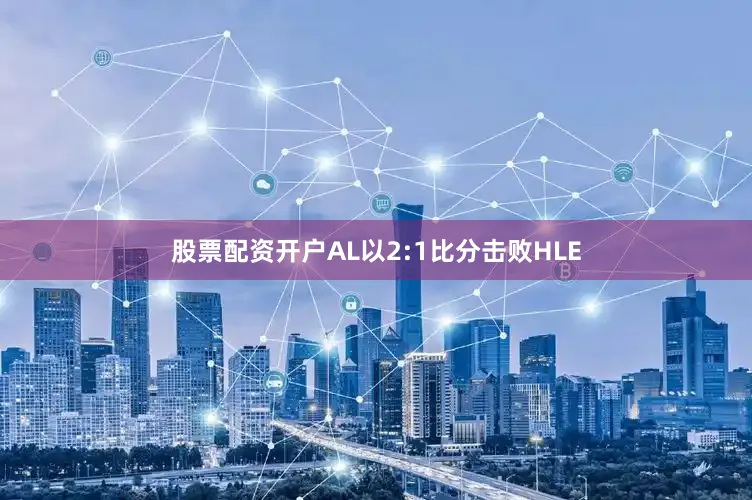 股票配资开户AL以2:1比分击败HLE