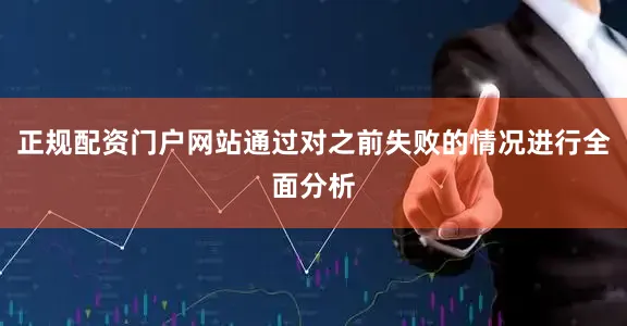 正规配资门户网站通过对之前失败的情况进行全面分析