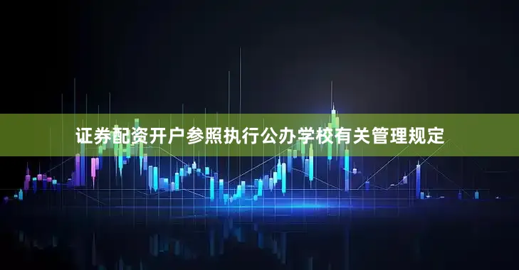 证券配资开户参照执行公办学校有关管理规定